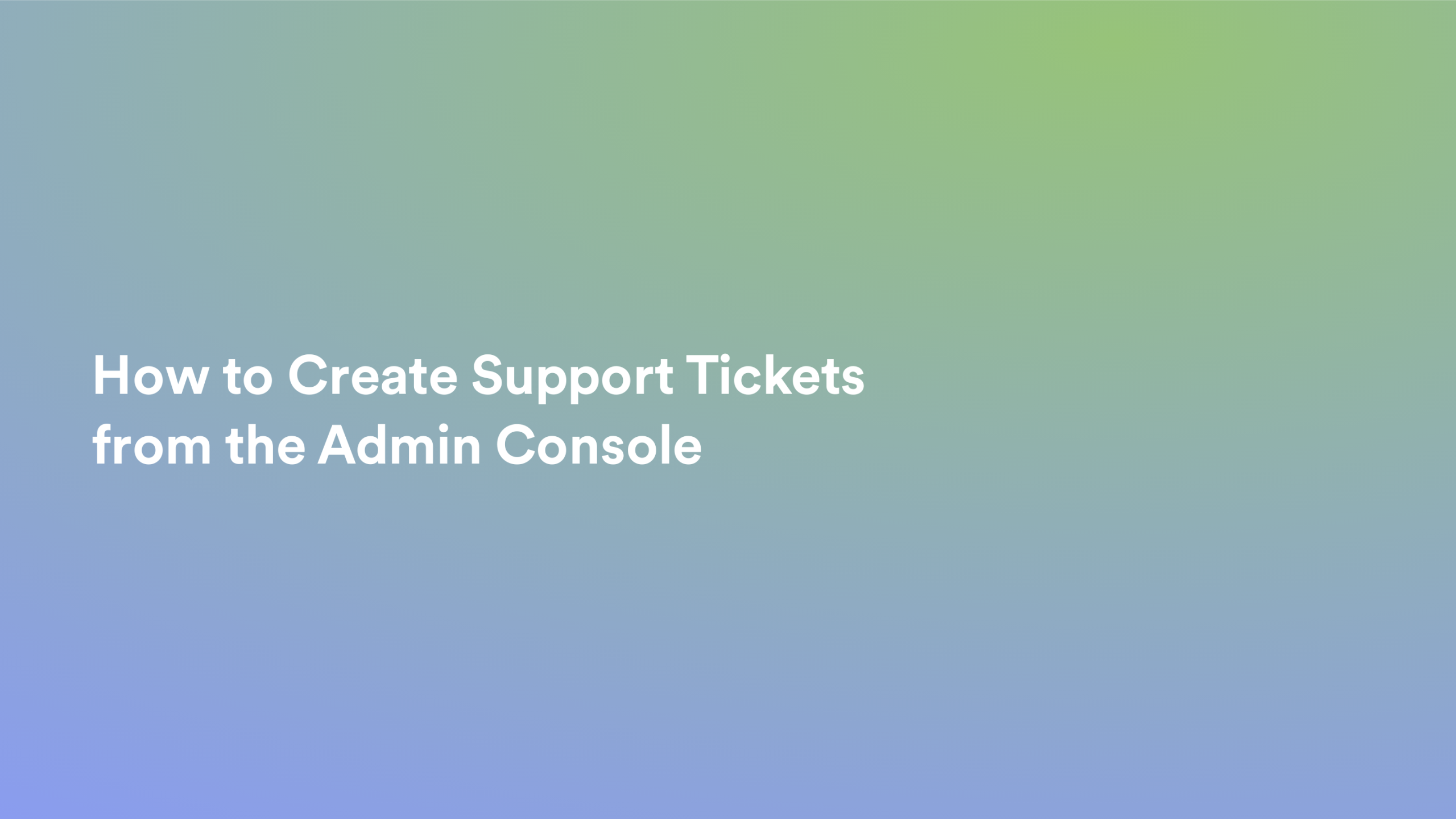 This video about from: How to Create Support Tickets from the Admin Console