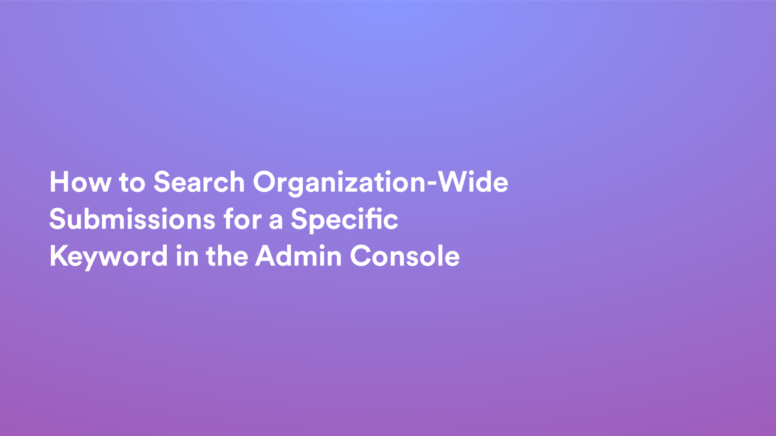 This video about from: How to Search Organization-Wide Submissions for a Specific Keyword in the Admin Console