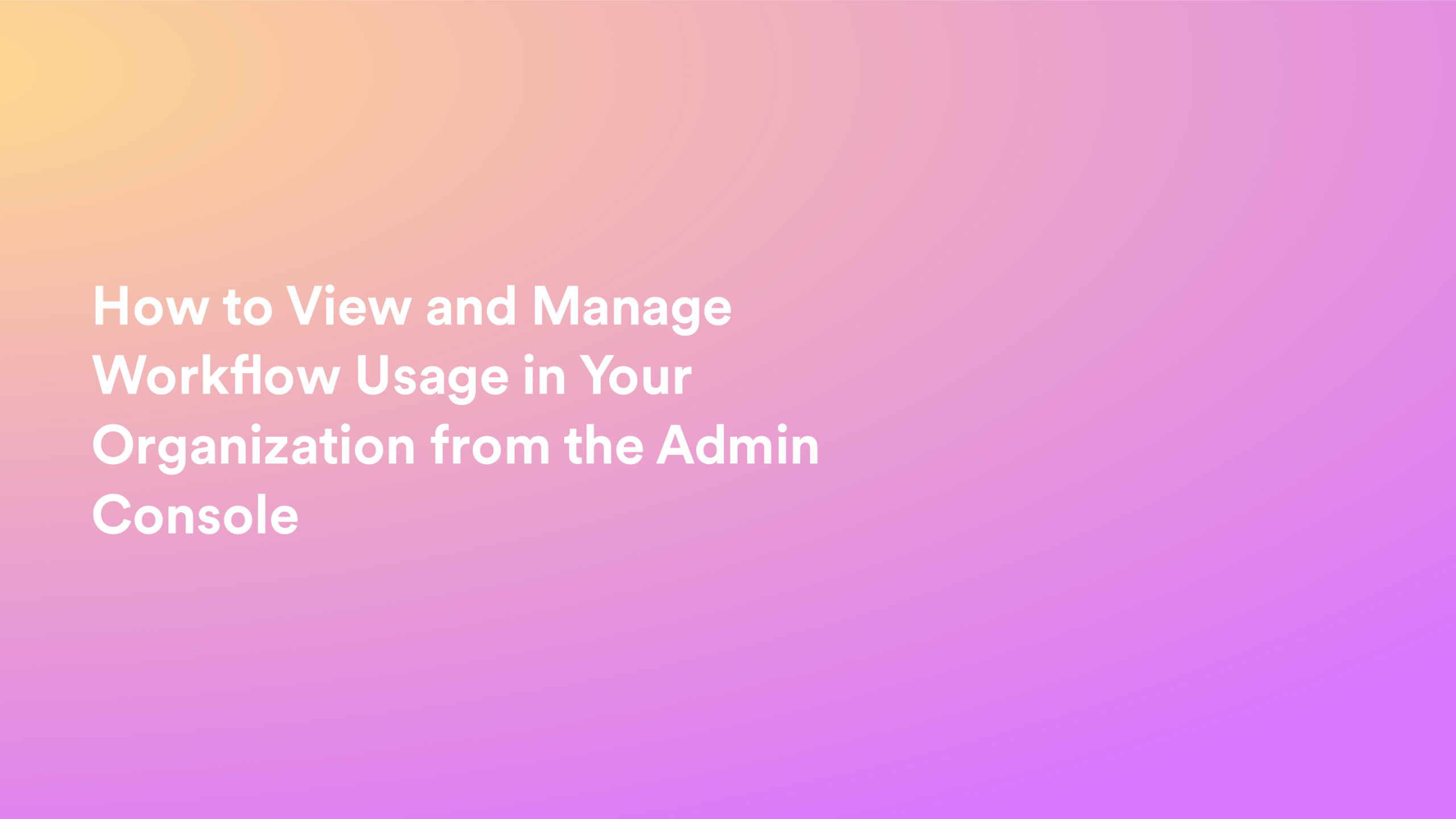 This video about from: How to View and Manage Workflow Usage in Your Organization from the Admin Console