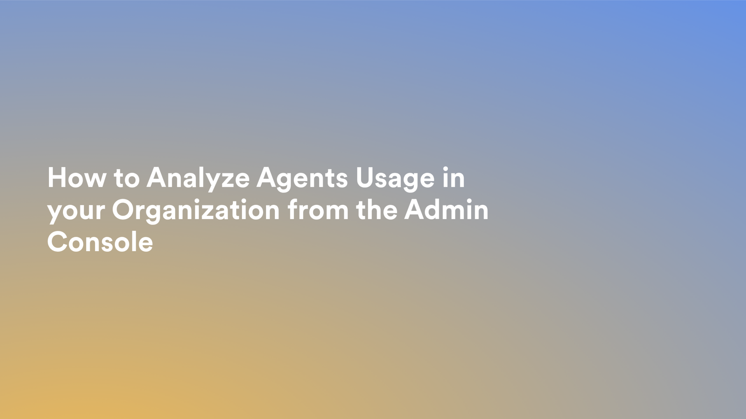 This video about from: How to Analyze Agents Usage in your Organization from the Admin Console