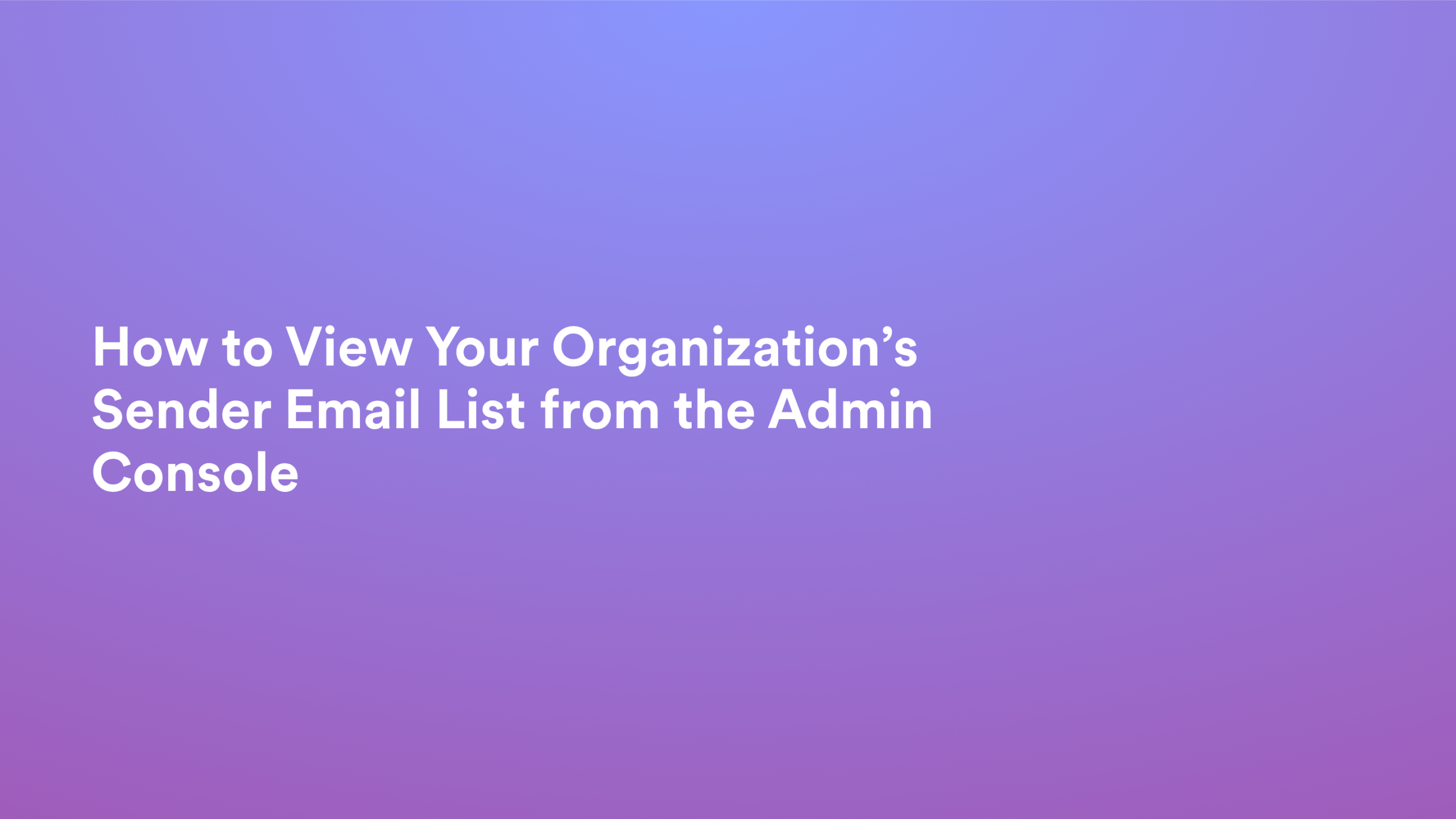 This video about from: How to View Your Organization’s Sender Email List from the Admin Console