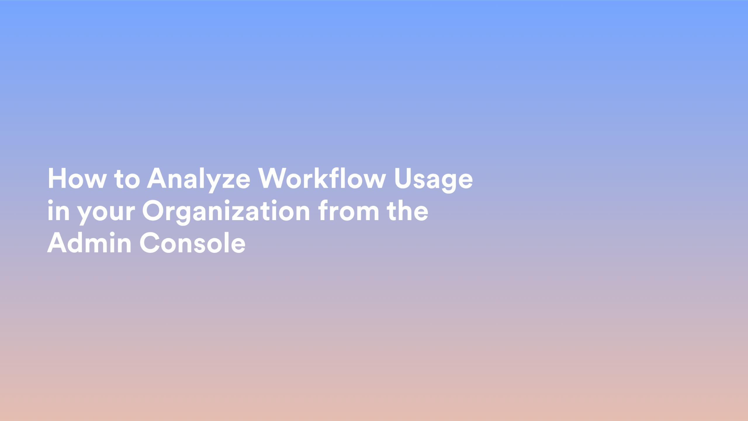 This video about from: How to Analyze Workflow Usage in your Organization from the Admin Console