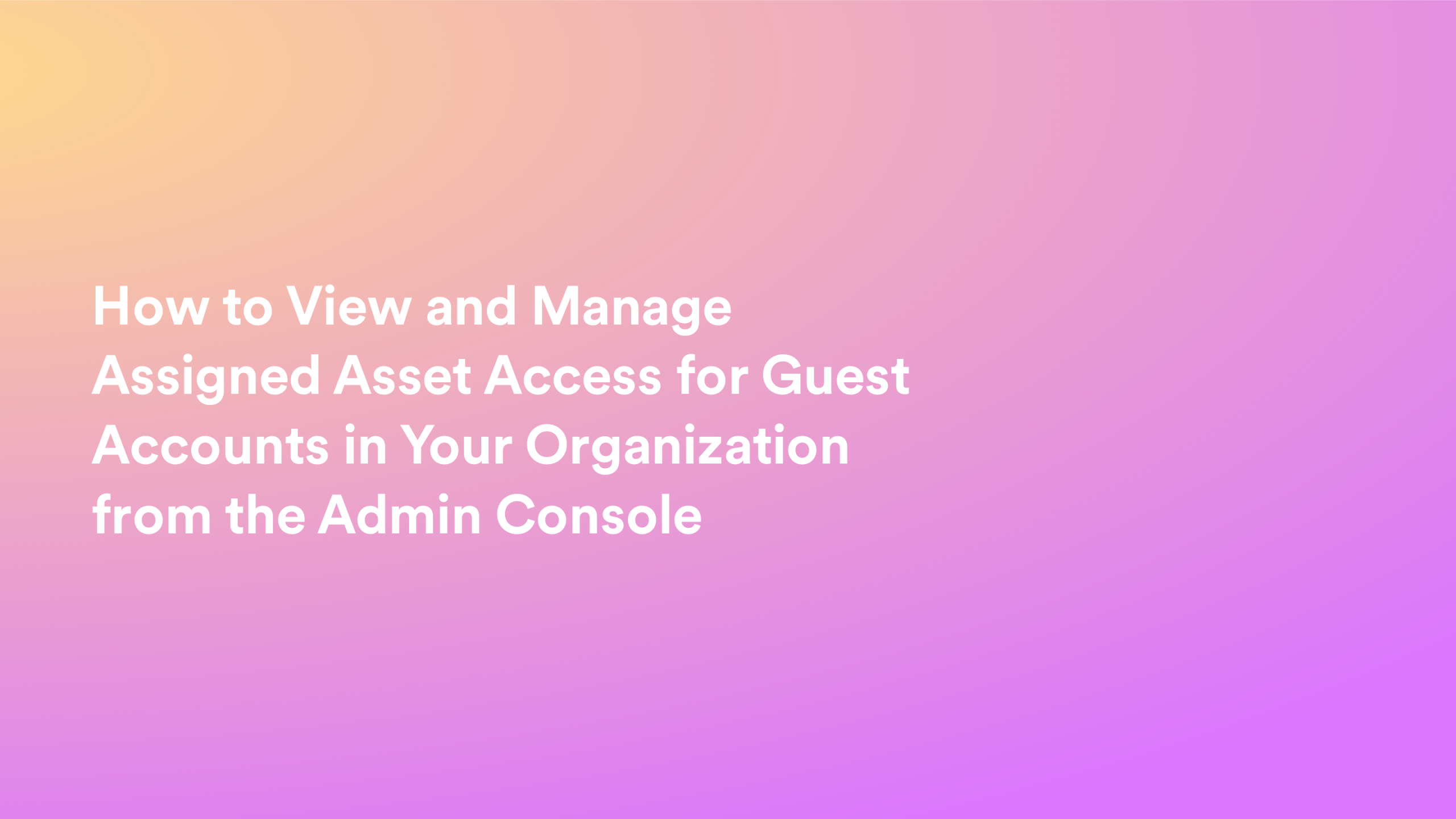This video about from: How to View and Manage Assigned Asset Access for Guest Accounts in Your Organization from the Admin Console