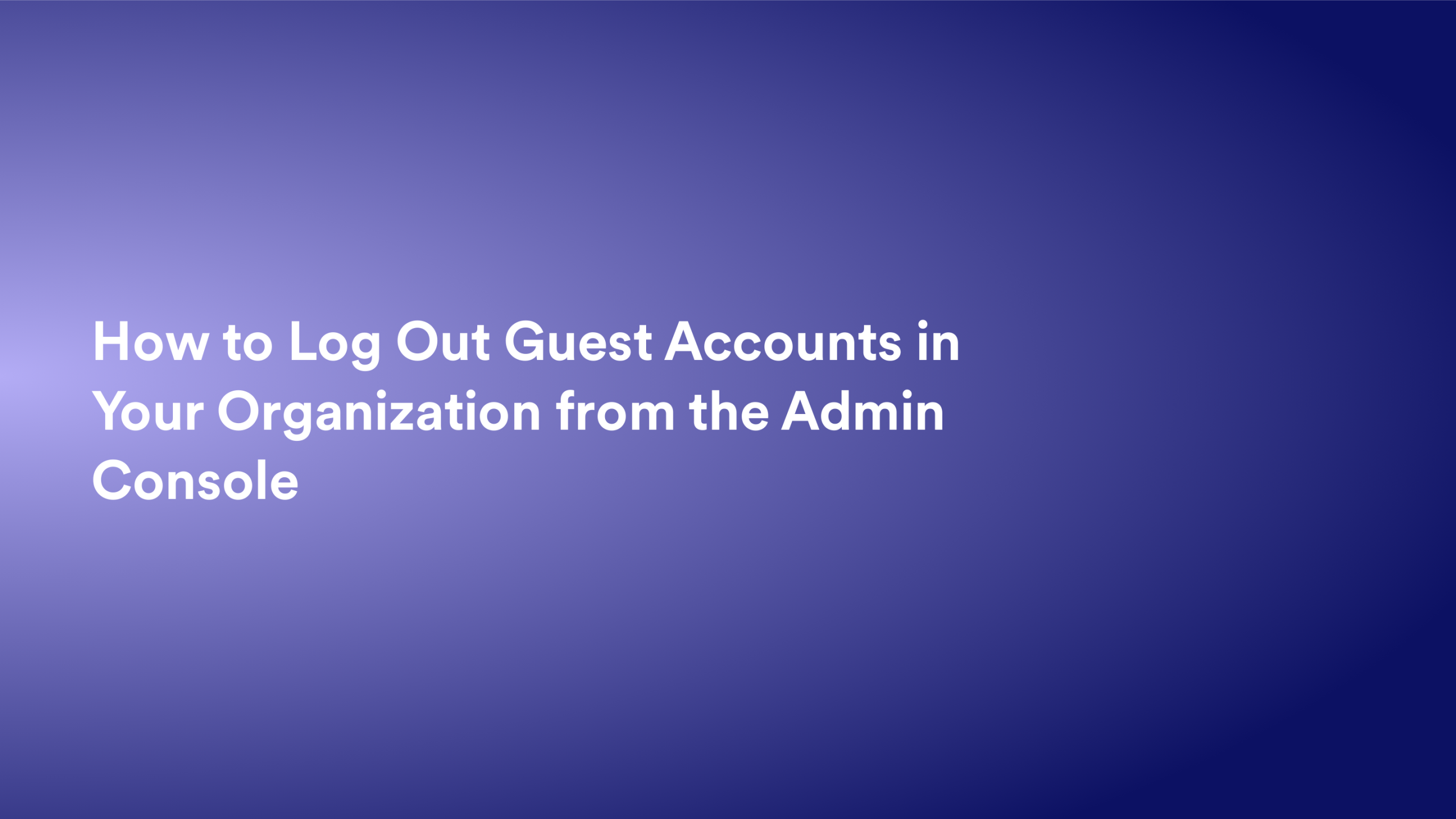 This video about from: How to Log Out Guest Accounts in Your Organization from the Admin Console