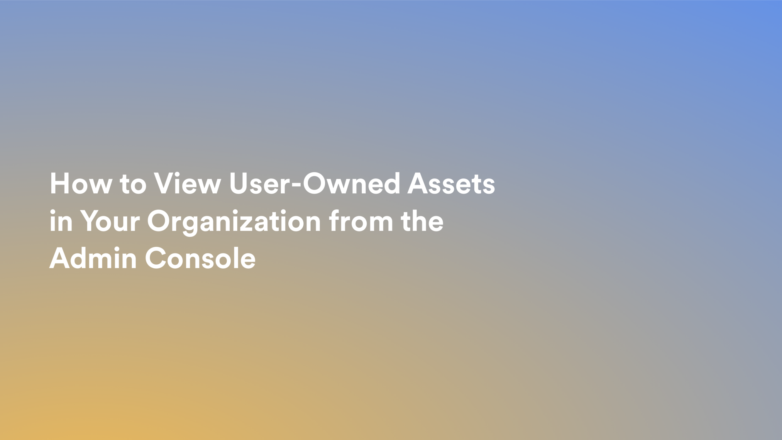 This video about from: How to View User-Owned Assets in Your Organization from the Admin Console