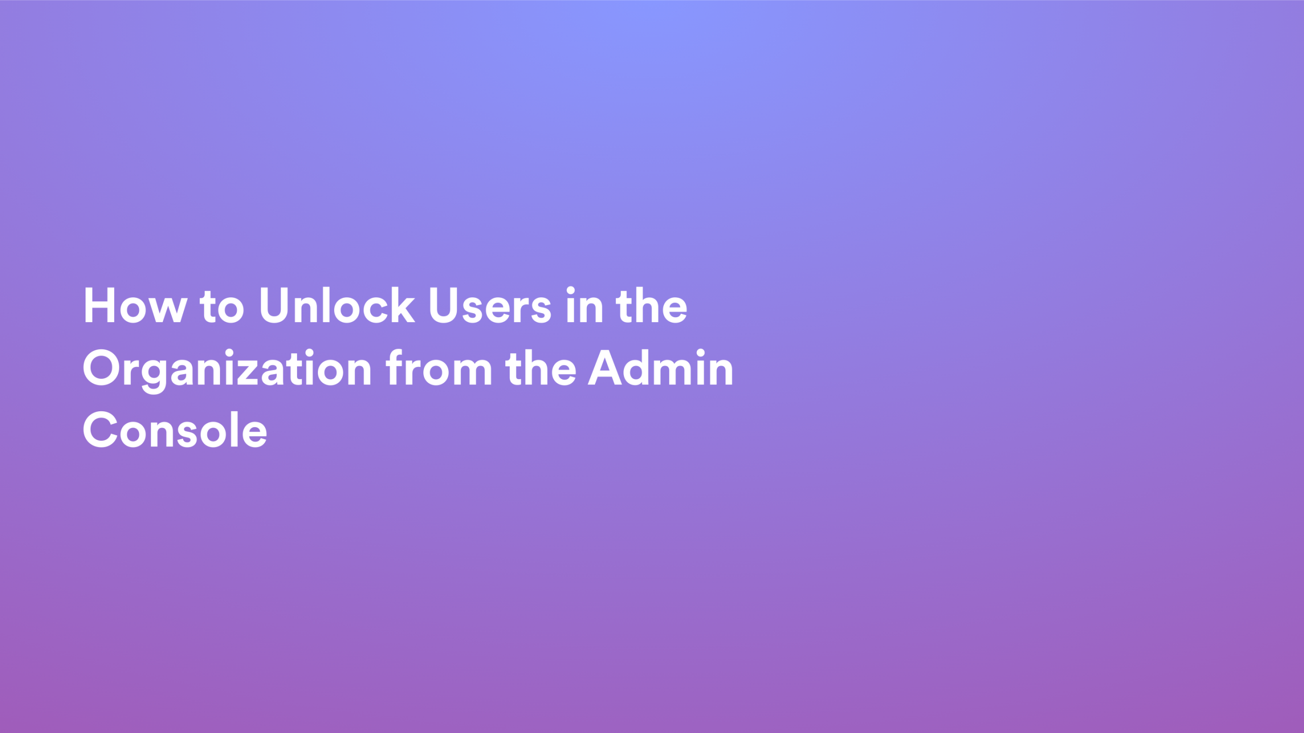 This video about from: How to Unlock Users in the Organization from the Admin Console