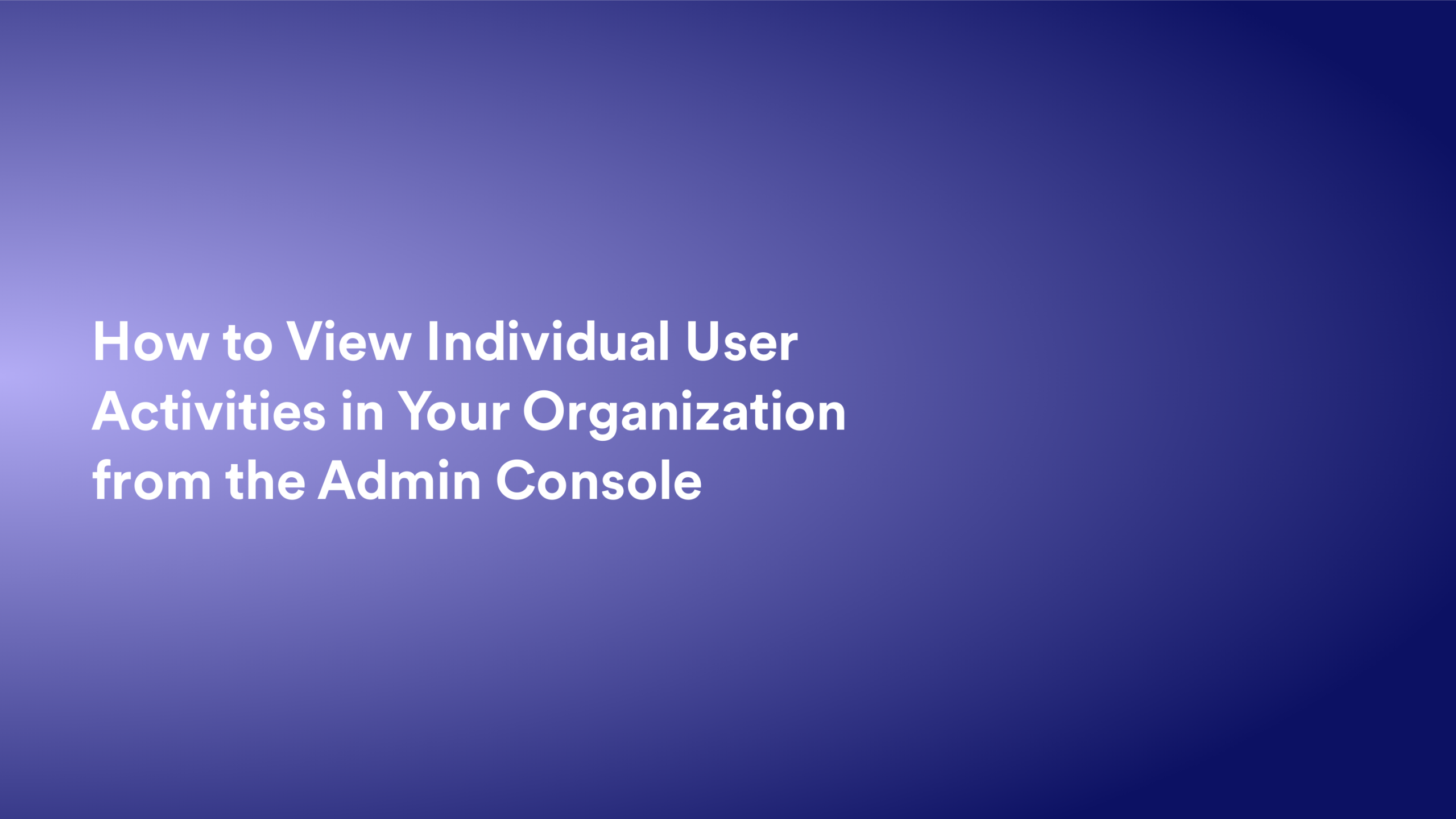 This video about from: How to View Individual User Activities in Your Organization from the Admin Console