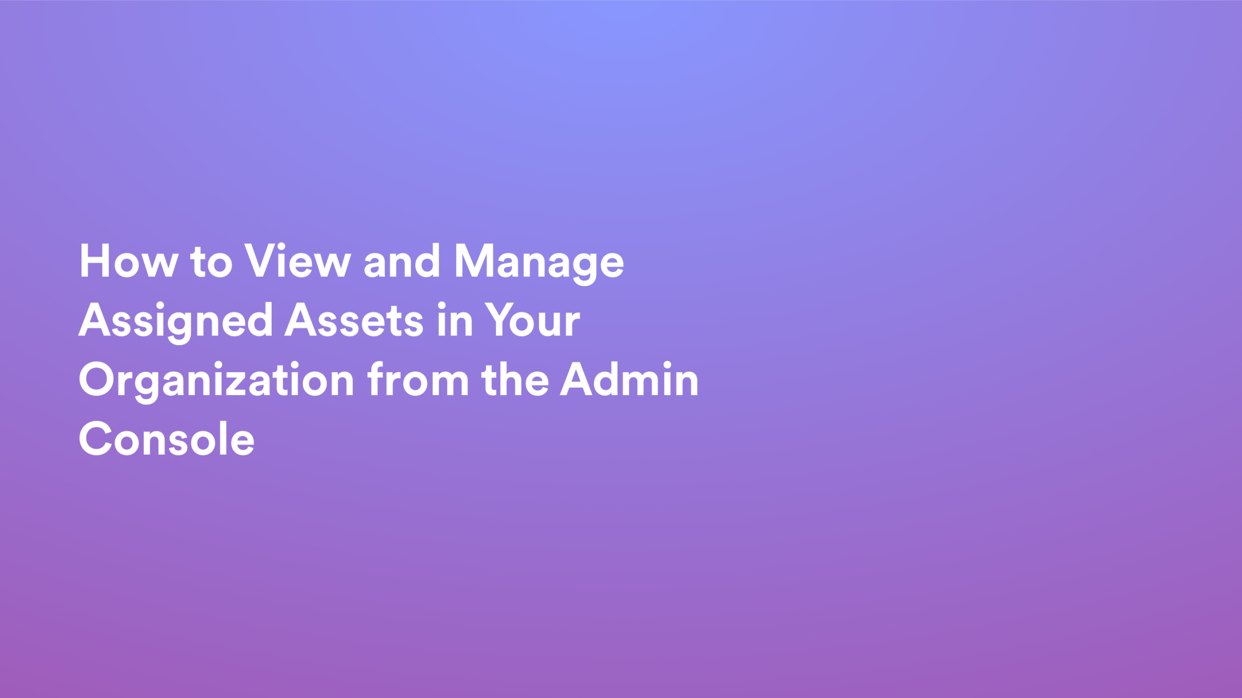 This video about from: How to View and Manage Assigned Assets in Your Organization from the Admin Console