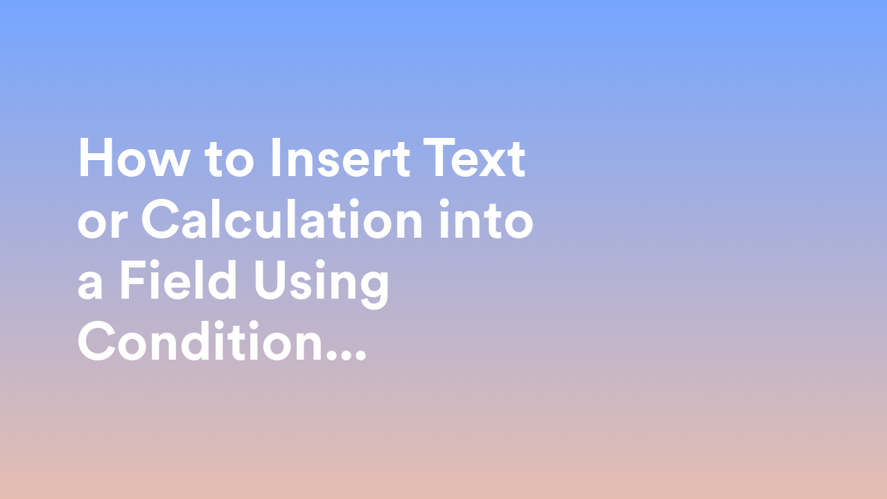 How to Insert Text or Calculation into a Field Using Conditional Logic