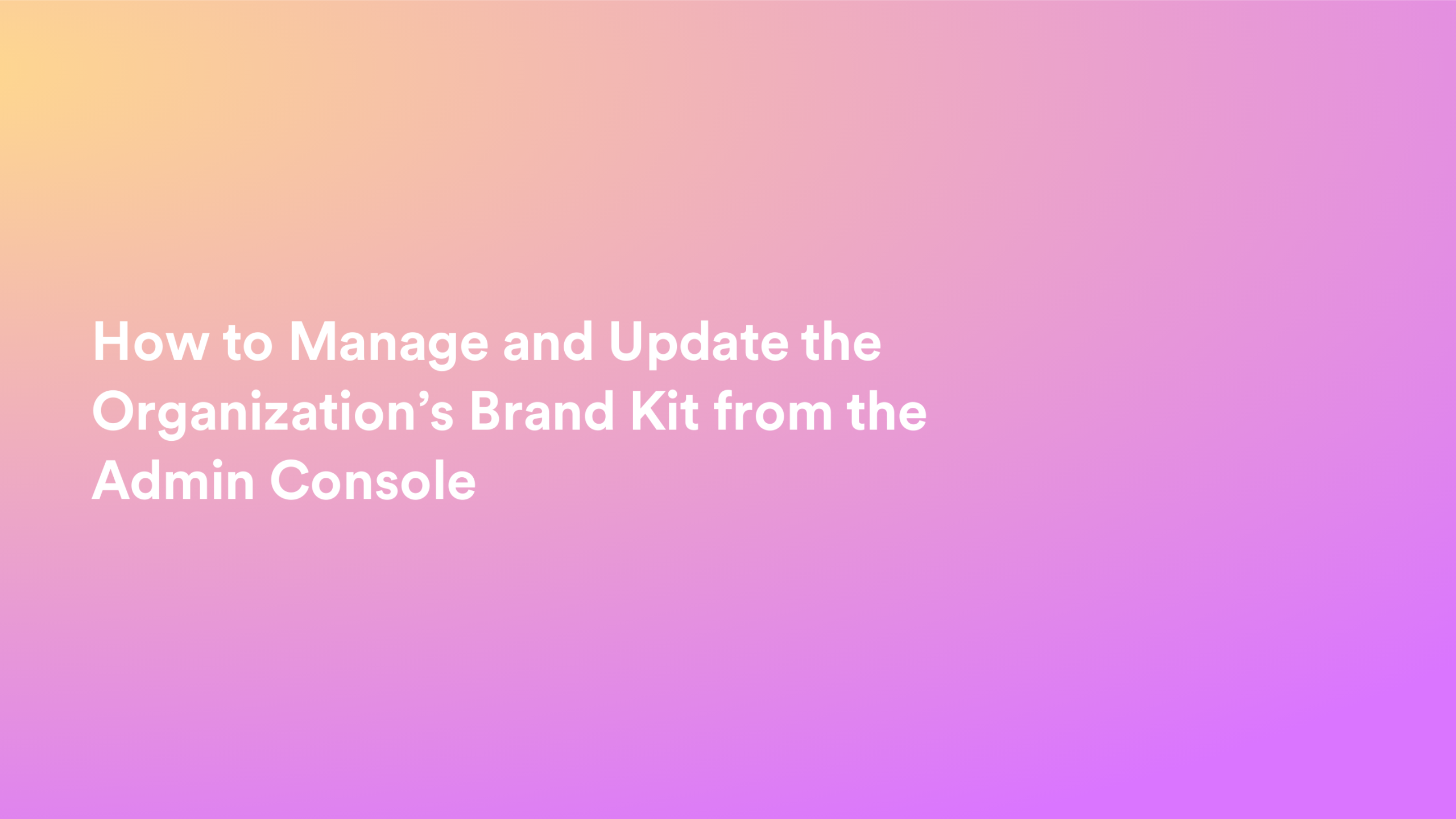 This video about from: How to Manage and Update the Organization’s Brand Kit from the Admin Console