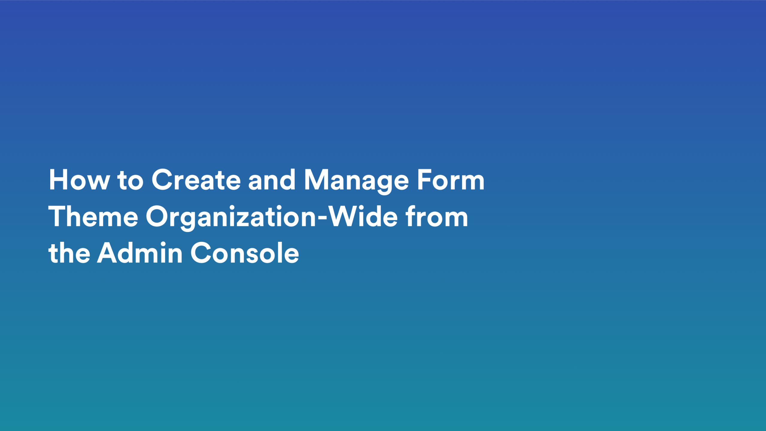 This video about from: How to Create and Manage Form Theme Organization-Wide from the Admin Console