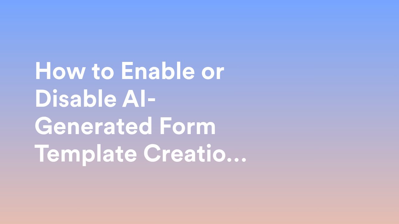 How to Enable or Disable AI-Generated Form Template Creation Organization-wide from the Admin Console