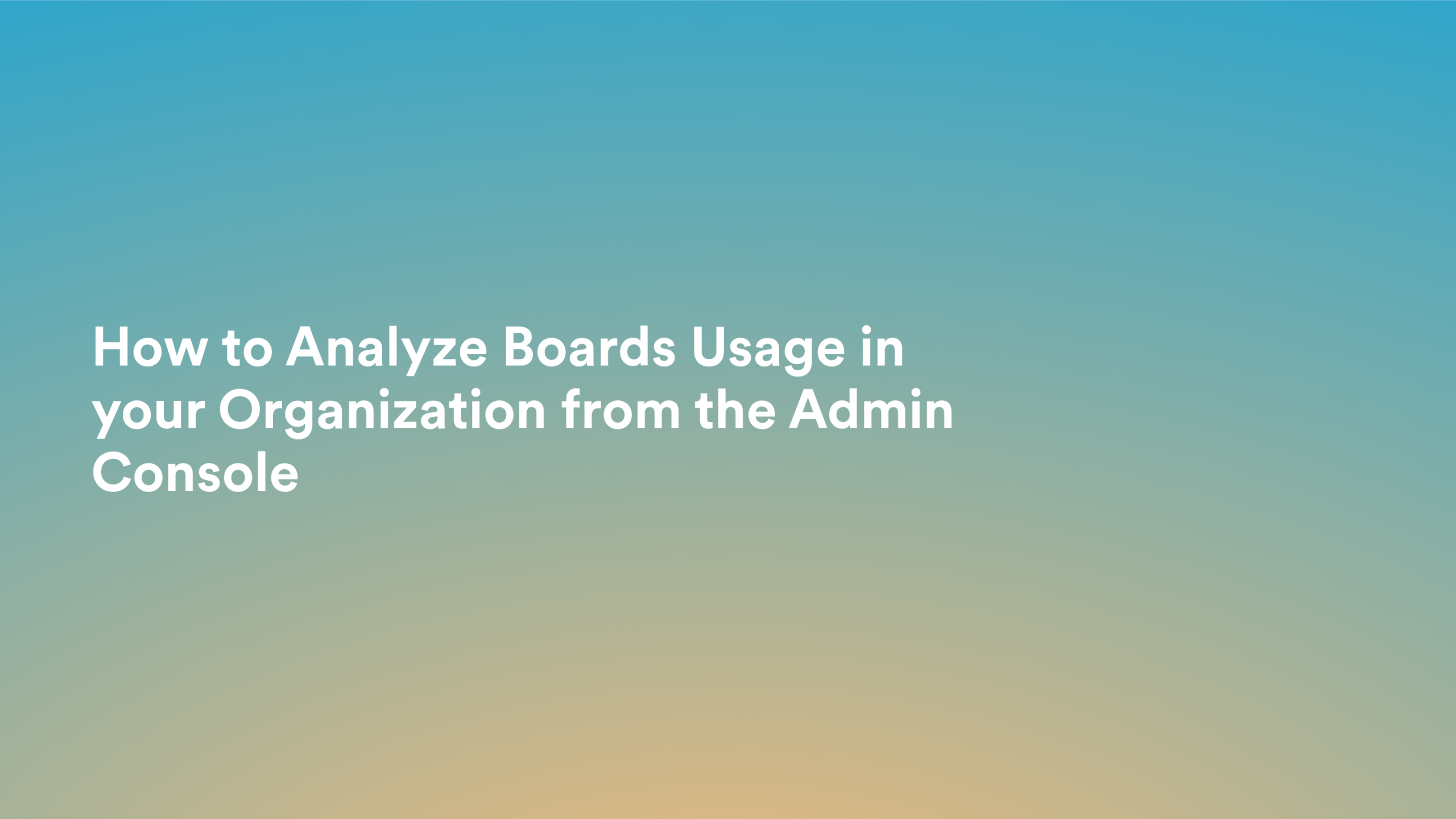 This video about from: How to Analyze Boards Usage in your Organization from the Admin Console
